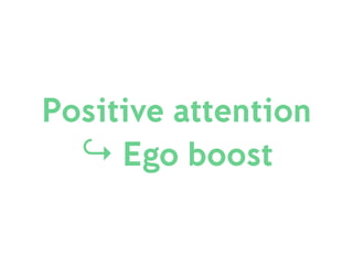 Positive attention
↪ Ego boost
 
