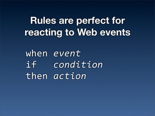 Rules are perfect for
reacting to Web events

!"#$%!"!#$
&'%%%%&#'($(&#
("#$%)%$(&#
 