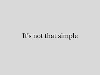 It’s not that simple 
 