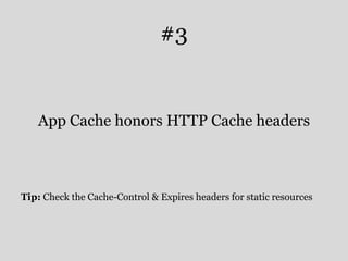 #3 
App Cache honors HTTP Cache headers 
Tip: Check the Cache-Control & Expires headers for static resources 
 