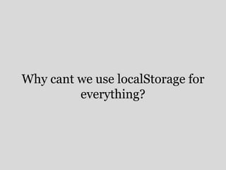 Why cant we use localStorage for 
everything? 
 