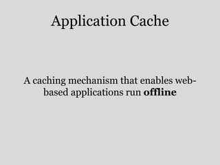 Application Cache 
A caching mechanism that enables web-based 
applications run offline 
 