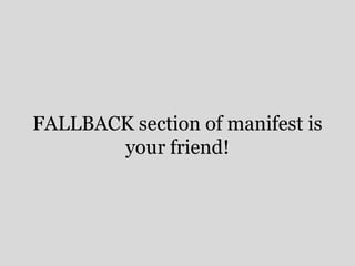 FALLBACK section of manifest is 
your friend! 
 