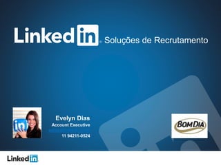 Soluções de Recrutamento 
Evelyn Dias 
Account Executive 
edias@linkedin.com 
11 94211-0524 
 