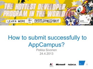 How to submit successfully to
AppCampus?
Pekka Sivonen
24.4.2013
1
 