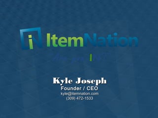 “Are you IN?”
Kyle JosephKyle Joseph
Founder / CEOFounder / CEO
kyle@itemnation.comkyle@itemnation.com
(309) 472-1533(309) 472-1533
 