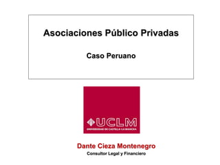 Asociaciones Público Privadas
Caso Peruano
Dante Cieza Montenegro
Consultor Legal y Financiero
 