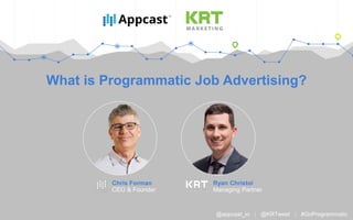 What is Programmatic Job Advertising?
Ryan Christoi
Managing Partner
@appcast_io | @KRTweet | #GoProgrammatic
Chris Forman
CEO & Founder
 