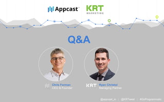 Q&A
Ryan Christoi
Managing Partner
@appcast_io | @KRTweet | #GoProgrammatic
Chris Forman
CEO & Founder
 