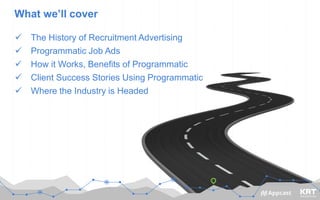 #GoProgrammatic
What we’ll cover
5/24/2016 4
 The History of Recruitment Advertising
 Programmatic Job Ads
 How it Works, Benefits of Programmatic
 Client Success Stories Using Programmatic
 Where the Industry is Headed
 
