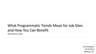 What	Programmatic	Trends	Mean	for	Job	Sites	
and	How	You	Can	Benefit
November	9,	2016
Tom	Chevalier
VP,	Product
Appcast,	Inc.
 