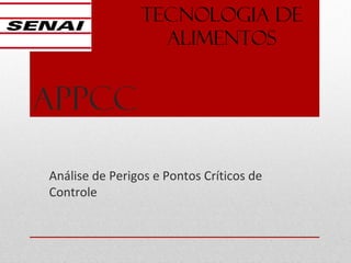 APPCC
Análise de Perigos e Pontos Críticos de
Controle
TECNOLOGIA DE
ALIMENTOS
 