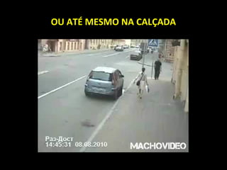 OU ATÉ MESMO NA CALÇADA
 