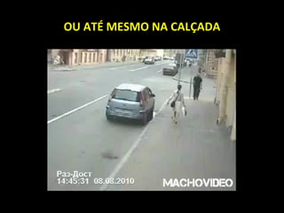 OU ATÉ MESMO NA CALÇADA 