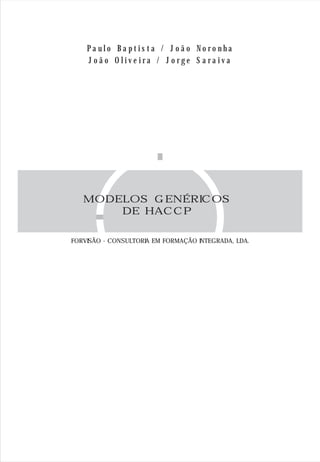 P a u l o B a p t i s t a / J o ã o N o r o n h a
J o ã o O l i v e i r a / J o r g e S a r a i v a
MODELOS GENÉRICOS
DE HACCP
FORVISÃO - CONSULTORIA EM FORMAÇÃO INTEGRADA, LDA.
 