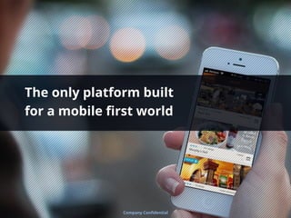 The only platform built
for a mobile ﬁrst world
Company Conﬁdential
 