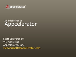 An introduction to Appcelerator Scott Schwarzhoff VP, Marketing Appcelerator, Inc. sschwarzhoff@appcelerator.com  