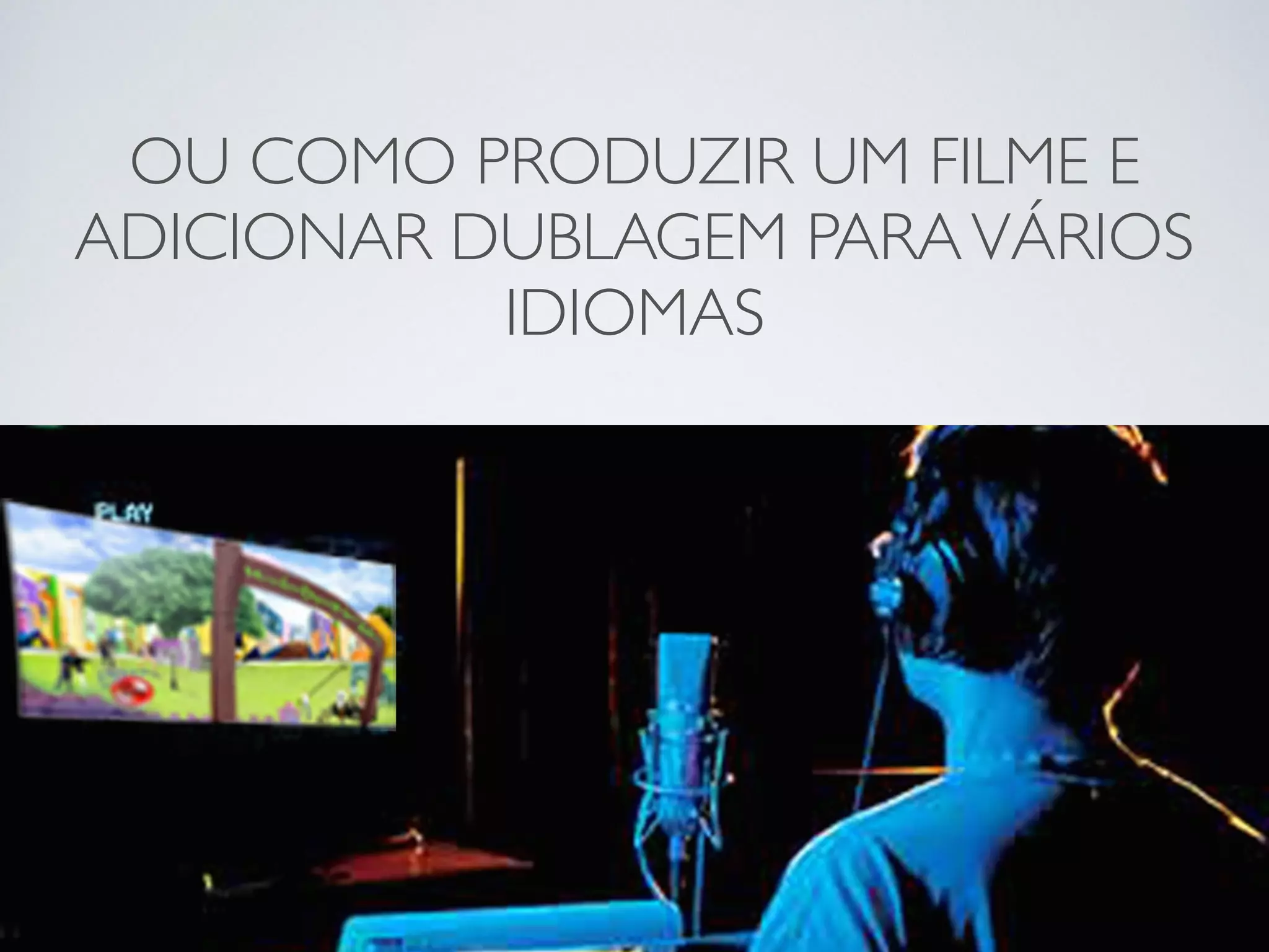 OU COMO PRODUZIR UM FILME E
ADICIONAR DUBLAGEM PARAVÁRIOS
IDIOMAS
 