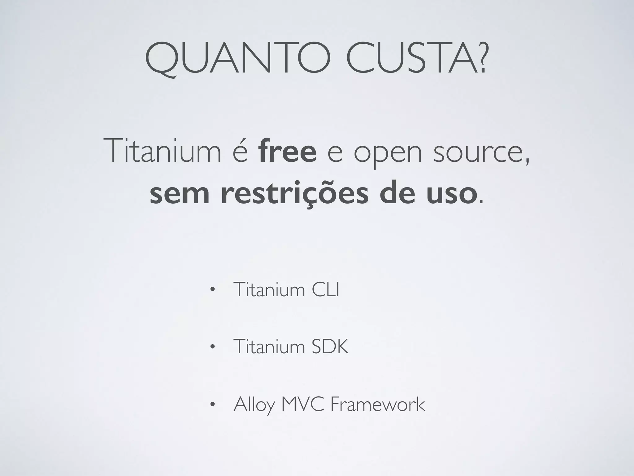 QUANTO CUSTA?
Titanium é free e open source,
sem restrições de uso.
• Titanium CLI
• Titanium SDK
• Alloy MVC Framework
 