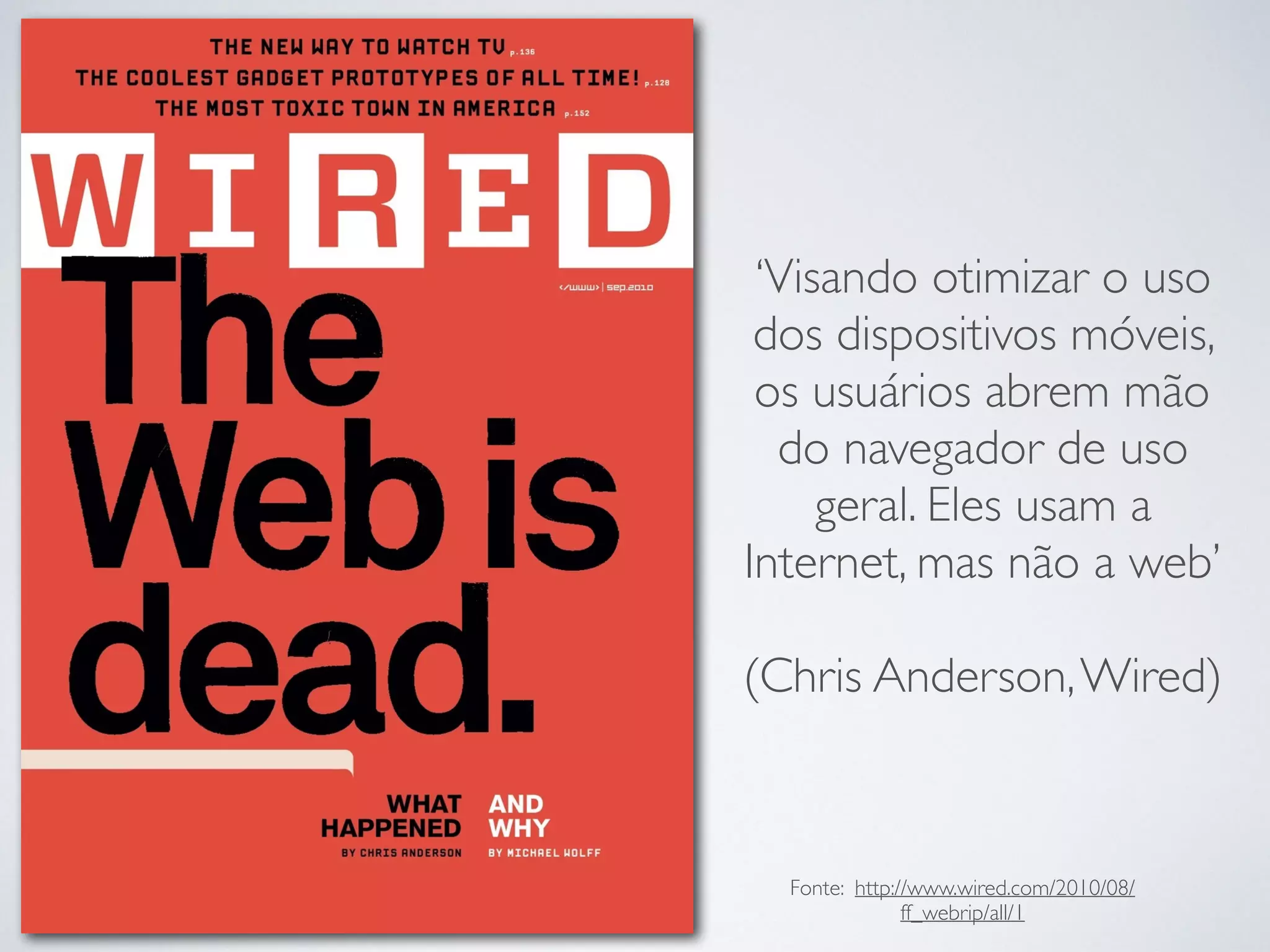 ‘Visando otimizar o uso
dos dispositivos móveis,
os usuários abrem mão
do navegador de uso
geral. Eles usam a
Internet, mas não a web’
(Chris Anderson,Wired)
Fonte: http://www.wired.com/2010/08/
ff_webrip/all/1
 