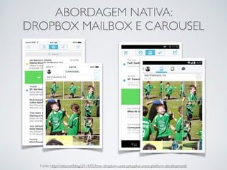 ABORDAGEM NATIVA:
DROPBOX MAILBOX E CAROUSEL
Fonte: http://oleb.net/blog/2014/05/how-dropbox-uses-cplusplus-cross-platform-development/
 