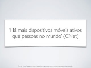 ‘Há mais dispositivos móveis ativos
que pessoas no mundo’ (CNet)
Fonte: http://www.cnet.com/news/there-are-now-more-gadgets-on-earth-than-people
 