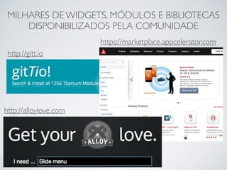 MILHARES DE WIDGETS, MÓDULOS E BIBLIOTECAS
DISPONIBILIZADOS PELA COMUNIDADE
http://gitt.io
http://alloylove.com
https://marketplace.appcelerator.com
 