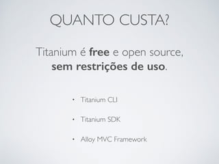 QUANTO CUSTA?
Titanium é free e open source,
sem restrições de uso.
• Titanium CLI
• Titanium SDK
• Alloy MVC Framework
 