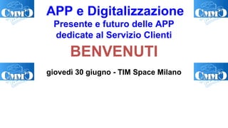 APP e Digitalizzazione
Presente e futuro delle APP
dedicate al Servizio Clienti
BENVENUTI
giovedì 30 giugno - TIM Space Milano
 