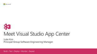 Build・Test・Deploy・Monitor・Repeat
Meet Visual Studio App Center
Luke Kim
Principal Group Software Engineering Manager
 