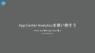 App Center Analyticsを使い倒そう
JXUGC #24 春の App Center 祭り
Atsushi Nakamura
 