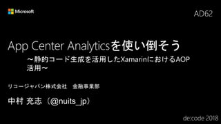 App Center Analyticsを使い倒そう
AD62
～静的コード生成を活用したXamarinにおけるAOP
活用～
 