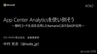 App Center Analyticsを使い倒そう
AD62
～静的コード生成を活用したXamarinにおけるAOP活用～
 