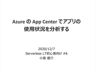 /65
Developers Summit 2020 KANSAI / 2020-8-27 / Yusuke Kojima
© DENSO CORPORATION All RightsReserved.
Azure の App Center でアプリの
使用状況を分析する
2020/12/7
Serverless LT初心者向け #6
小島 優介
 