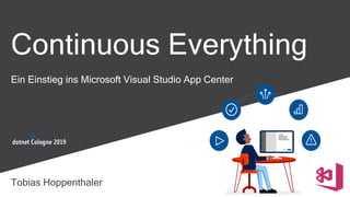 Ein Einstieg ins Microsoft Visual Studio App Center
Continuous Everything
Tobias Hoppenthaler
 
