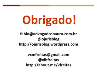 [email_address] @ojurisblog http://ojurisblog.wordpress.com [email_address] @vihfreitas http://about.me/vfreitas Obrigado! 