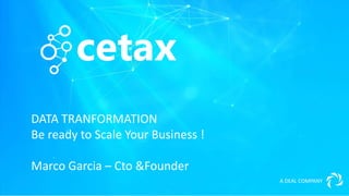 DATA TRANFORMATION
Be ready to Scale Your Business !
Marco Garcia – Cto &Founder
A DEAL COMPANY
 