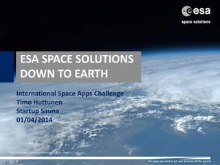 Document title | Author Name | Place | Date | Page 1
ESA SPACE SOLUTIONS
DOWN TO EARTH
International Space Apps Challenge
Timo Huttunen
Startup Sauna
01/04/2014
 