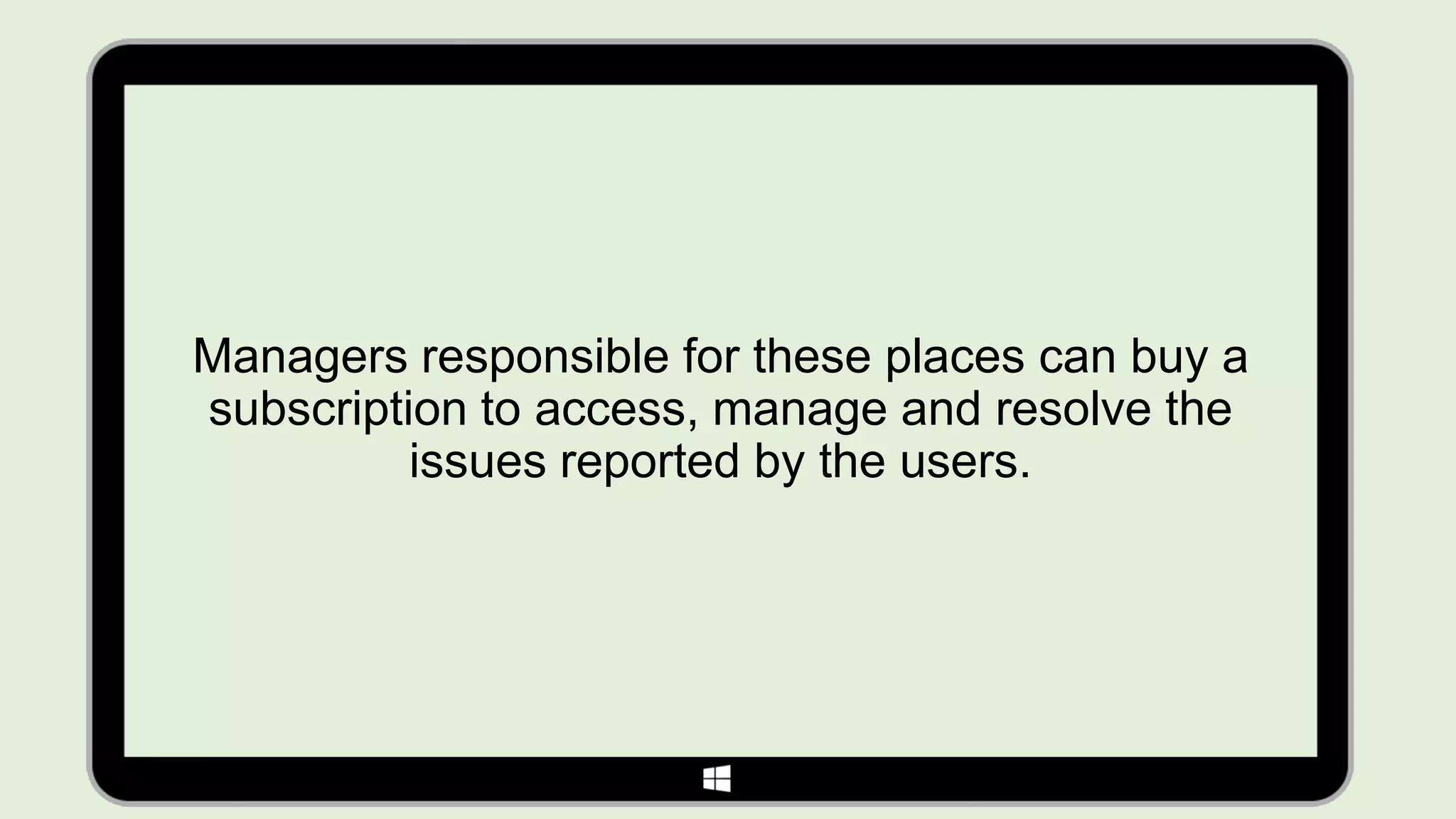 Managers responsible for these places can buy a
subscription to access, manage and resolve the
          issues reported by the users.
 