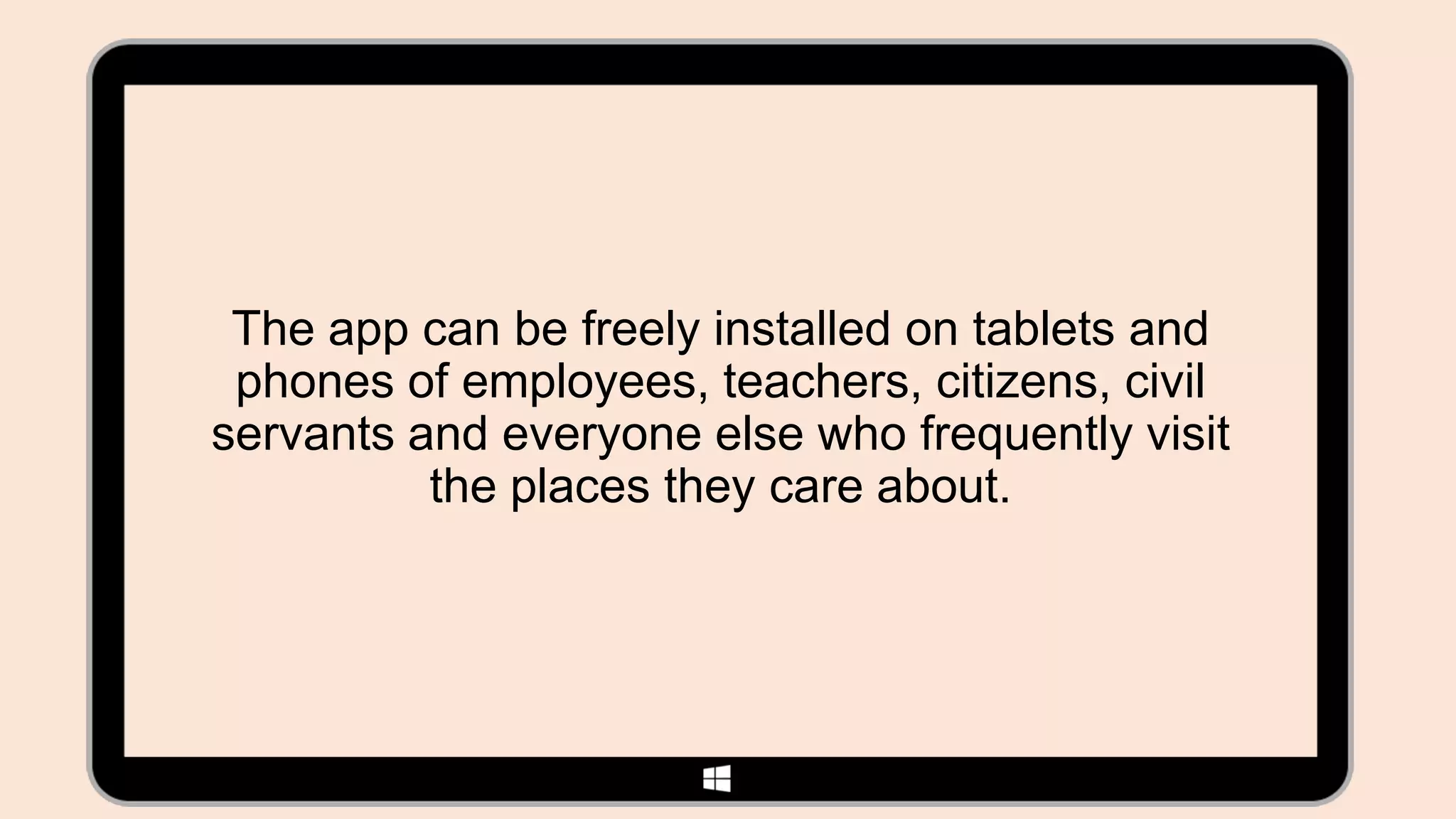 The app can be freely installed on tablets and
 phones of employees, teachers, citizens, civil
servants and everyone else who frequently visit
          the places they care about.
 