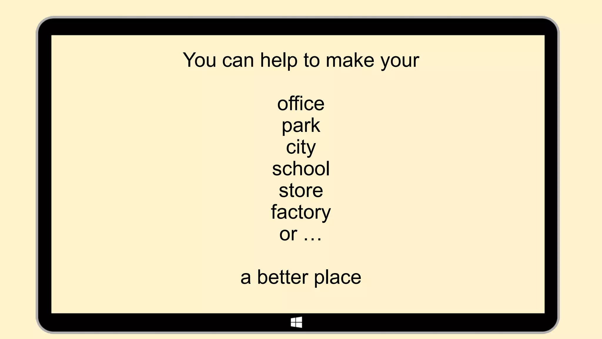 You can help to make your

          office
          park
           city
         school
          store
         factory
          or …

      a better place
 