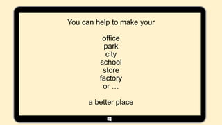 You can help to make your

          office
          park
           city
         school
          store
         factory
          or …

      a better place
 