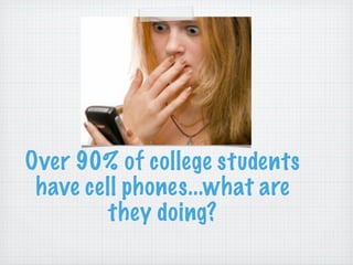 Over 90% of college students
 have cell phones...what are
        they doing?
 