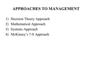 APPROACHES TO MANAGEMENT
1) Decision Theory Approach
2) Mathematical Approach
3) Systems Approach
4) McKinsey’s 7-S Approach
 