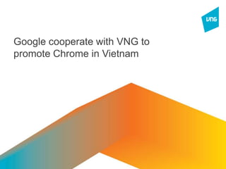 Google cooperate with VNG to
promote Chrome in Vietnam
 