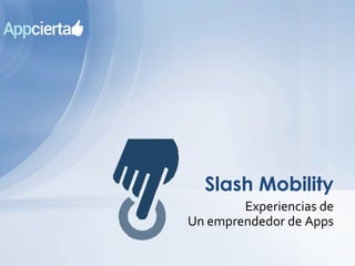 Experiencias de
Un emprendedor de Apps
Slash Mobility
 