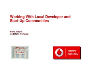 Working With Local Developer and
Start-Up Communities

Nuno Inácio
Vodafone Portugal
 