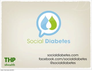 socialdiabetes.com
                            facebook.com/socialdiabetes
                                   @socialdiabetes
lunes 19 de marzo de 2012
 