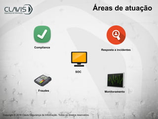 Copyright © 2016 Clavis Segurança da Informação. Todos os direitos reservados.
Áreas de atuação
Fraudes
Compliance
SOC
Resposta a incidentes
Monitoramento
 