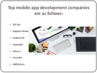 Top mobile app development companies
are as follows-
 V3Cube
 Dogtown Media
 Intellectsoft
 Impekable
 Infinum
 CitrusBits
 EMERGE etc
 